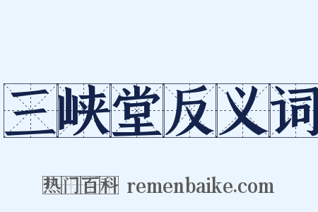 三峡堂反义词是什么意思的图片